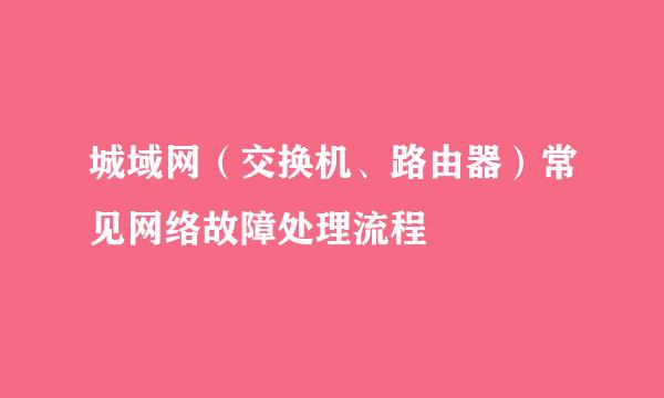 城域网（交换机、路由器）常见网络故障处理流程