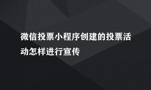 微信投票小程序创建的投票活动怎样进行宣传