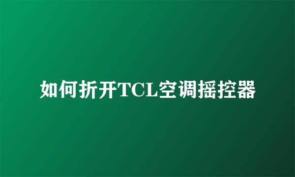 如何折开TCL空调摇控器