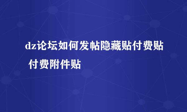 dz论坛如何发帖隐藏贴付费贴 付费附件贴