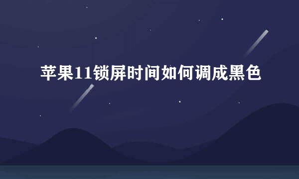 苹果11锁屏时间如何调成黑色