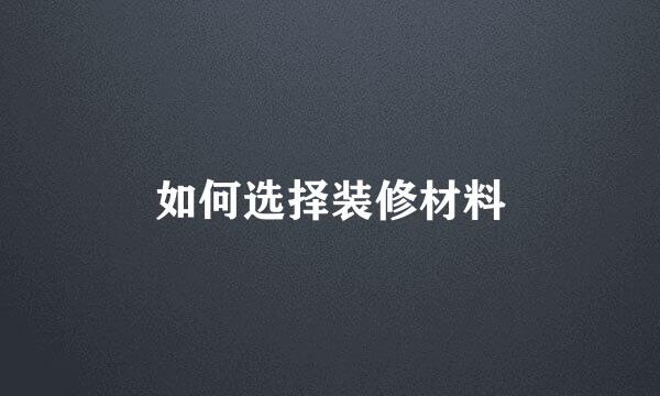 如何选择装修材料
