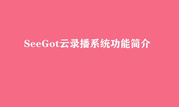 SeeGot云录播系统功能简介