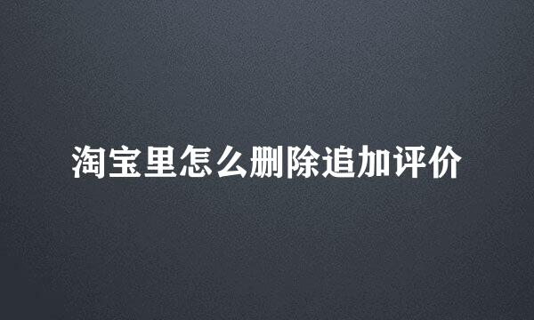 淘宝里怎么删除追加评价