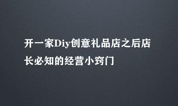 开一家Diy创意礼品店之后店长必知的经营小窍门
