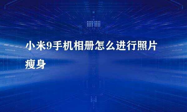 小米9手机相册怎么进行照片瘦身
