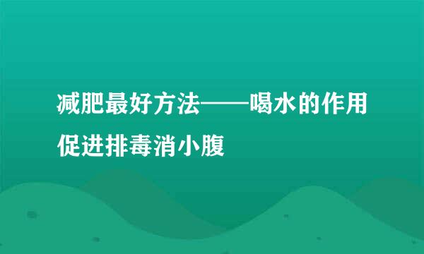 减肥最好方法——喝水的作用促进排毒消小腹