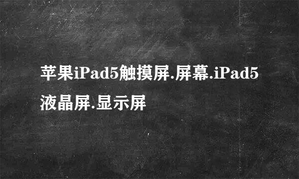 苹果iPad5触摸屏.屏幕.iPad5液晶屏.显示屏