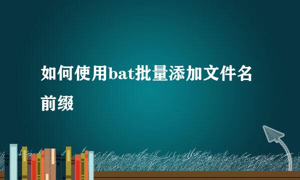 如何使用bat批量添加文件名前缀