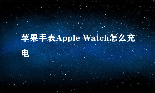 苹果手表Apple Watch怎么充电