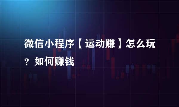 微信小程序【运动赚】怎么玩？如何赚钱