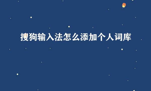 搜狗输入法怎么添加个人词库