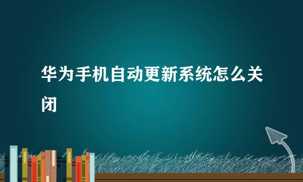 华为手机自动更新系统怎么关闭