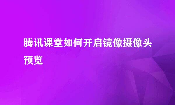 腾讯课堂如何开启镜像摄像头预览