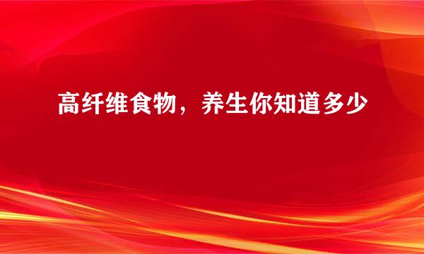 高纤维食物，养生你知道多少