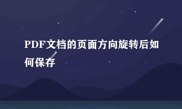 PDF文档的页面方向旋转后如何保存