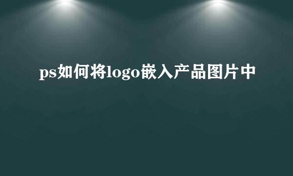 ps如何将logo嵌入产品图片中