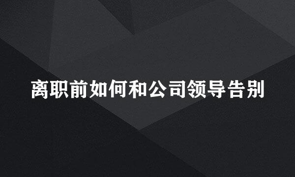 离职前如何和公司领导告别
