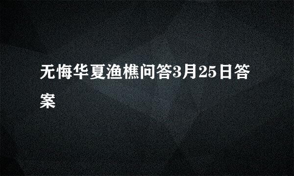 无悔华夏渔樵问答3月25日答案