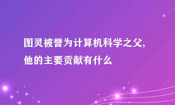 图灵被誉为计算机科学之父,他的主要贡献有什么