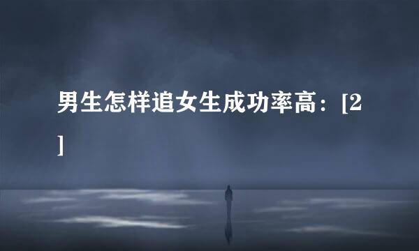 男生怎样追女生成功率高：[2]