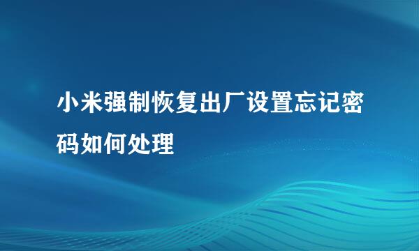 小米强制恢复出厂设置忘记密码如何处理