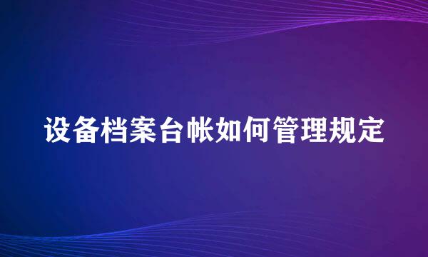 设备档案台帐如何管理规定
