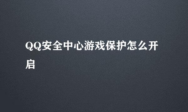 QQ安全中心游戏保护怎么开启