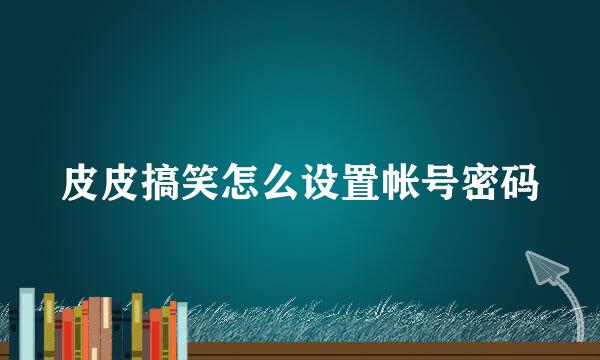 皮皮搞笑怎么设置帐号密码