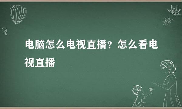 电脑怎么电视直播？怎么看电视直播