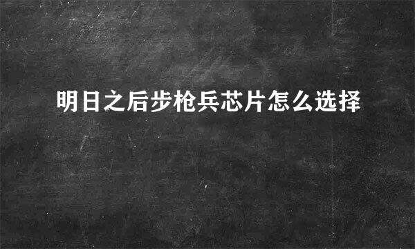 明日之后步枪兵芯片怎么选择