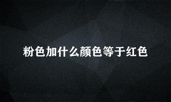 粉色加什么颜色等于红色