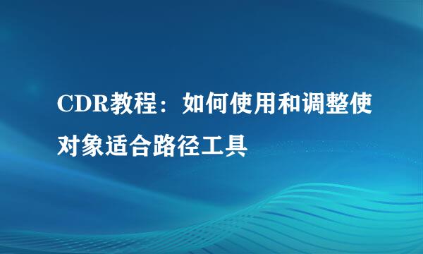 CDR教程：如何使用和调整使对象适合路径工具