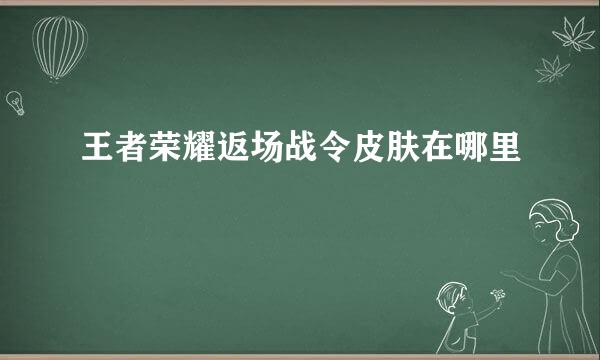 王者荣耀返场战令皮肤在哪里