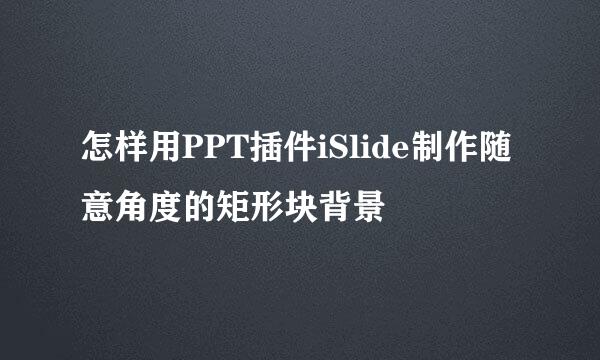 怎样用PPT插件iSlide制作随意角度的矩形块背景