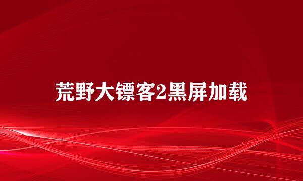 荒野大镖客2黑屏加载