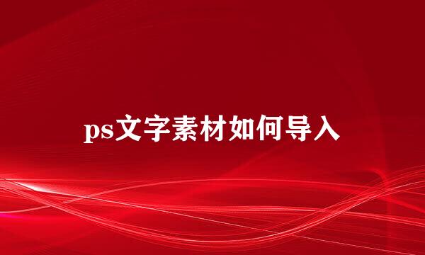 ps文字素材如何导入