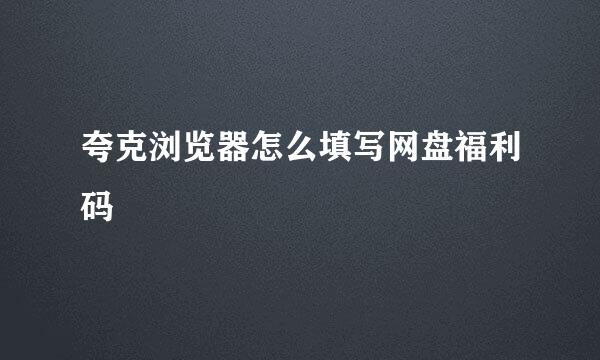 夸克浏览器怎么填写网盘福利码