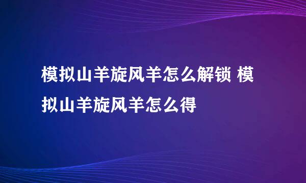 模拟山羊旋风羊怎么解锁 模拟山羊旋风羊怎么得