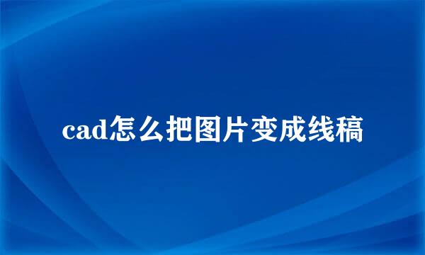 cad怎么把图片变成线稿