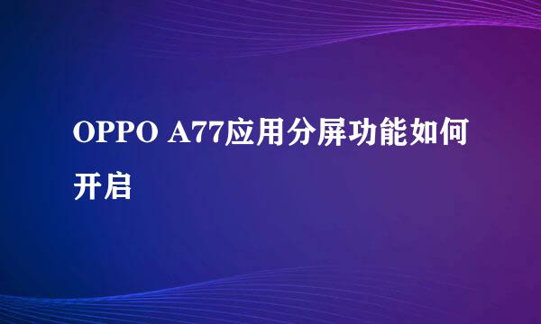 OPPO A77应用分屏功能如何开启