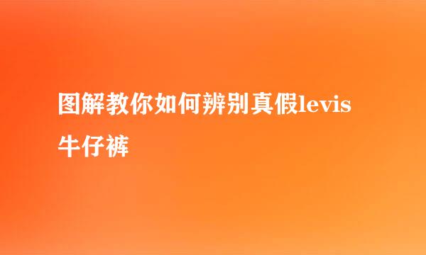 图解教你如何辨别真假levis牛仔裤