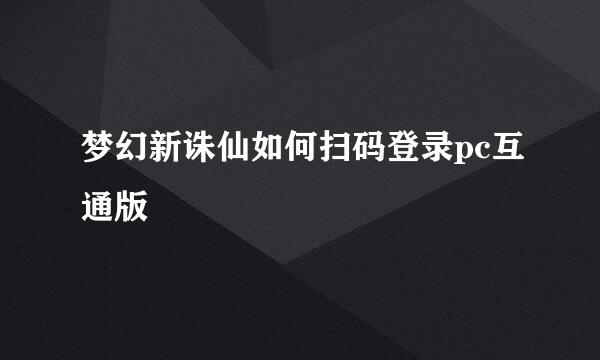 梦幻新诛仙如何扫码登录pc互通版