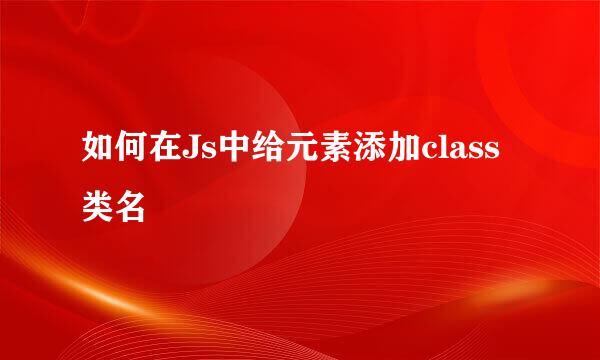 如何在Js中给元素添加class类名
