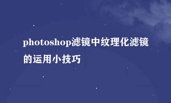 photoshop滤镜中纹理化滤镜的运用小技巧