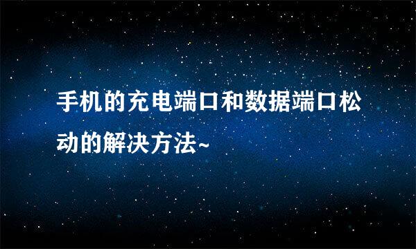 手机的充电端口和数据端口松动的解决方法~