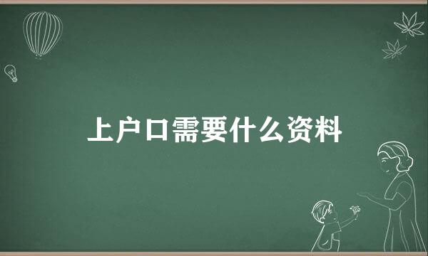 上户口需要什么资料