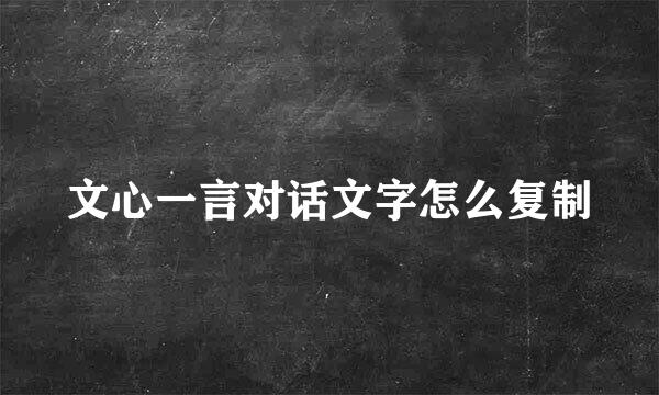 文心一言对话文字怎么复制