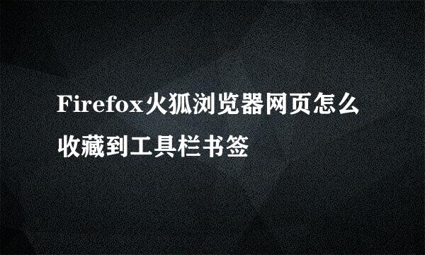 Firefox火狐浏览器网页怎么收藏到工具栏书签