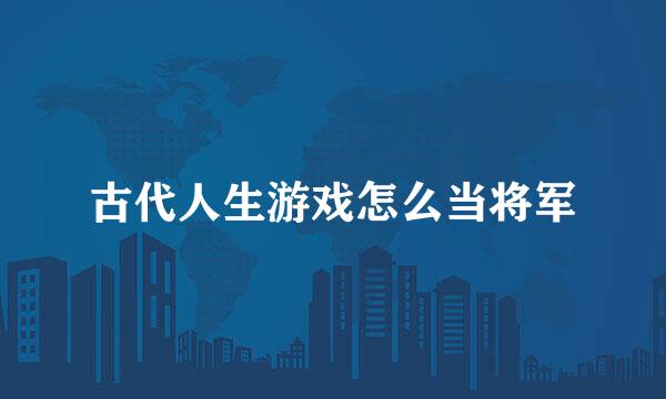 古代人生游戏怎么当将军